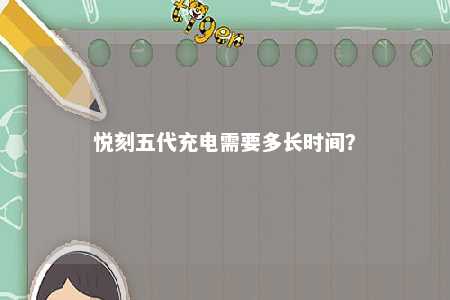 悦刻五代充电需要多长时间？ 